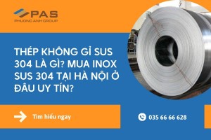 Thép không gỉ sus 304 là gì? Mua inox sus 304 tại Hà Nội ở đâu uy tín?