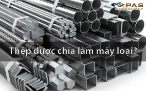 Thép được chia làm mấy loại? Khám phá từ cơ bản đến ứng dụng thực tiễn