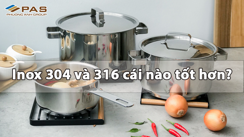 Inox 304 và 316 cái nào tốt hơn?