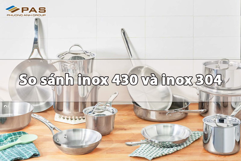 So sánh inox 430 và inox 304 – Đâu là lựa chọn tối ưu cho nhu cầu sử dụng của bạn?