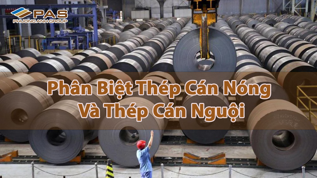 Phân biệt thép cán nóng và thép cán nguội – Hiểu để chọn đúng